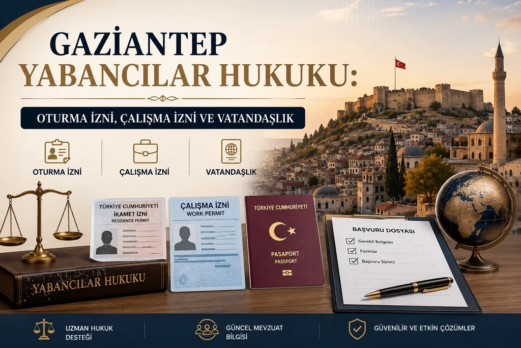 Gaziantep Yabancılar Hukuku: Oturma İzni, Çalışma İzni ve Vatandaşlık